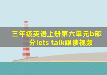 三年级英语上册第六单元b部分lets talk跟读视频